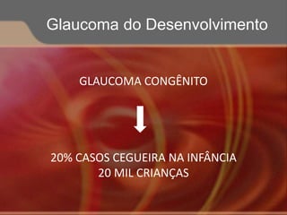 GLAUCOMA CONGÊNITO
20% CASOS CEGUEIRA NA INFÂNCIA
20 MIL CRIANÇAS
Glaucoma do Desenvolvimento
 