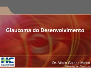 Glaucoma do Desenvolvimento
Dr. Alexis Galeno Matos
Fellowship em Glaucoma
 
