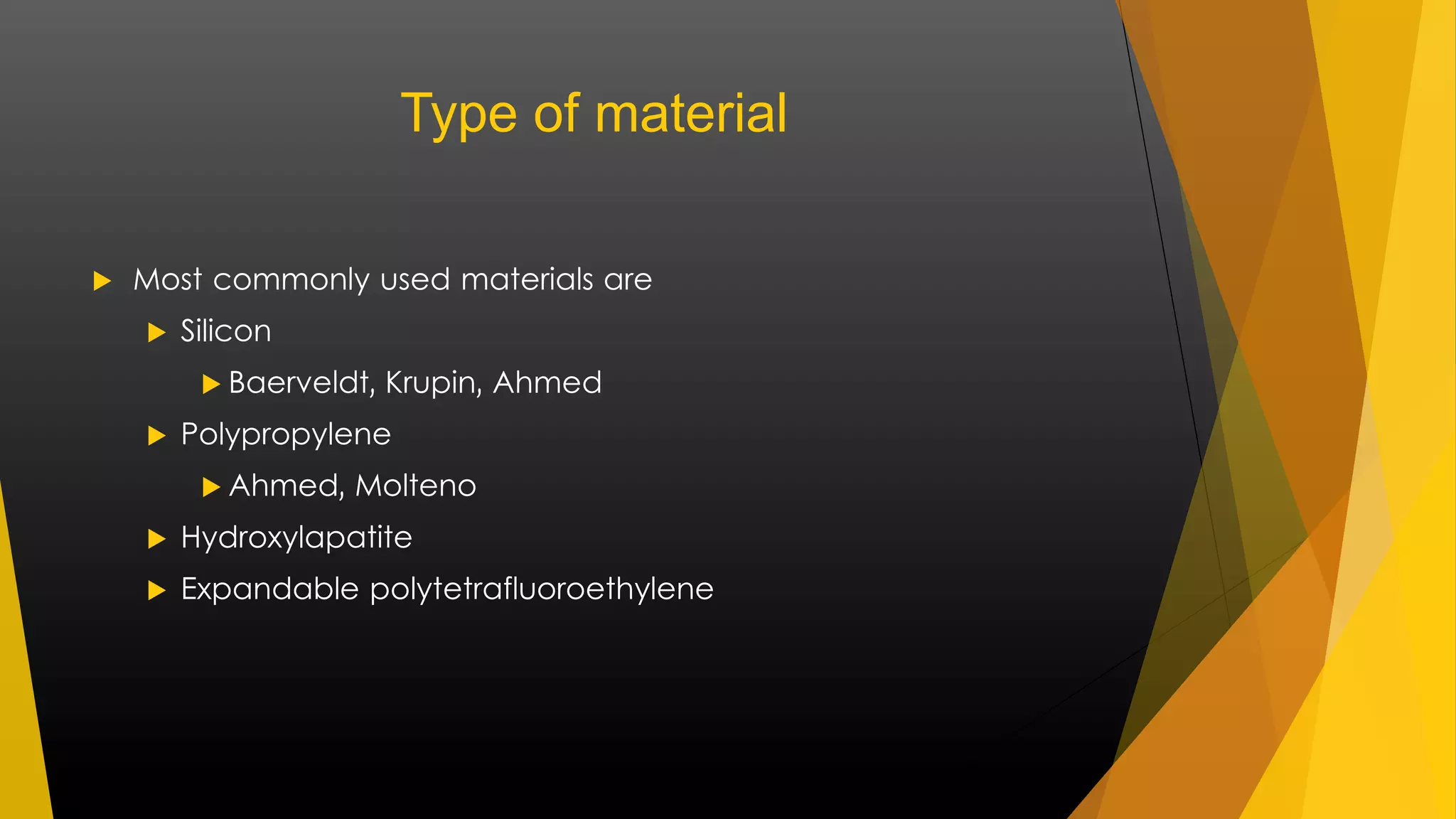 Type of material 
 Most commonly used materials are 
 Silicon 
 Baerveldt, Krupin, Ahmed 
 Polypropylene 
 Ahmed, Molteno 
 Hydroxylapatite 
 Expandable polytetrafluoroethylene 
 
