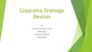 Glaucoma Drainage
Devices
By
Dr.Aditya Mahadevan (PG)
Moderators
Prof Dr.K.Srikanth
Dr.N.Swathi
 