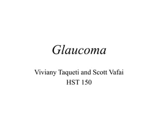 Glaucoma
Viviany Taqueti and Scott Vafai
HST 150
 