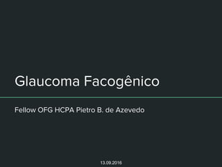 Glaucoma Facogênico
Fellow OFG HCPA Pietro B. de Azevedo
13.09.2016
 