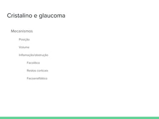 Cristalino e glaucoma
Mecanismos
Posição
Volume
Inflamação/obstrução
Facolítico
Restos corticais
Facoanafilático
 
