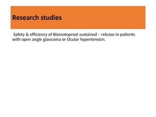 Research studies
Safety & efficiency of Biomatoprost sustained – release in patients
with open angle glaucoma or Ocular hypertension.
 