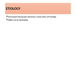 ETIOLOGY
Increased intraocular pressure.( more than 24 mmhg)
Optic nerve dystrophy.
 