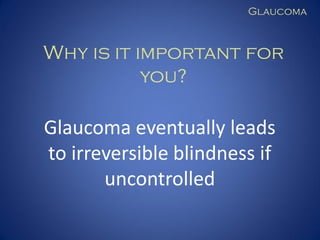 Glaucoma

Why is it important for
you?

Glaucoma eventually leads
to irreversible blindness if
uncontrolled

 