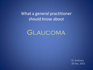 What a general practitioner
should know about

Glaucoma

Dr. Anthony
20 Dec, 2013

 