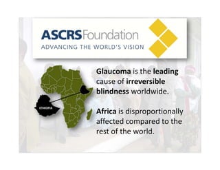 Glaucoma is the leading
cause of irreversible   
blindness worldwide.

Africa is disproportionally 
affected compared to the 
rest of the world.
 