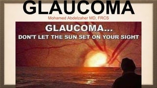 GLAUCOMAMohamed Abdelzaher MD, FRCS
 