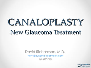 David Richardson, M.D.  new-glaucoma-treatments.com 626.289.7856 CANALOPLASTY New Glaucoma Treatment 