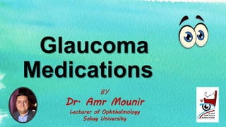 Glaucoma
Medications
BY
Dr. Amr Mounir
Lecturer of Ophthalmology
Sohag University
 