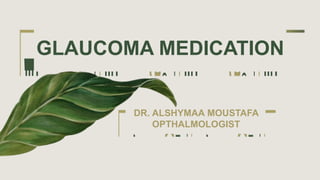GLAUCOMA MEDICATION
DR. ALSHYMAA MOUSTAFA
OPTHALMOLOGIST
 