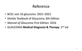 Reference
• BCSC sect 10 glaucoma 2021–2022
• Shields Textbook of Glaucoma, 6th Edition
• Manual of Glaucoma First Edition: 2016
• GLAUCOMA Medical Diagnosis & Therapy 2nd ed
84
 