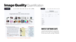 http://www.imatest.com/support/image-quality/
Imatest Software Suite
used commonly in practice
that was built using Matlab
ImageQuality Quantification
 