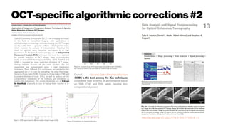 OCT-specific algorithmiccorrections#2
Optical Coherence Tomography (OCT) is an emerging technique
in the field of biomedical imaging, with applications in
ophthalmology, dermatology, coronary imaging etc. OCT images
usually suffer from a granular pattern, called speckle noise,
which restricts the process of interpretation. Therefore the
need for speckle noise reduction techniques is of high
importance. To the best of our knowledge, use of Independent
Component Analysis (ICA) techniques has never been explored
for speckle reduction of OCT images. Here, a comparative
study of several ICA techniques (InfoMax, JADE, FastICA and
SOBI) is provided for noise reduction of retinal OCT images.
Having multiple B-scans of the same location, the eye
movements are compensated using a rigid registration
technique. Then, different ICA techniques are applied to the
aggregated set of B-scans for extracting the noise-free image.
Signal-to-Noise-Ratio (SNR), Contrast-to-Noise-Ratio (CNR) and
Equivalent-Number-of-Looks (ENL), as well as analysis on the
computational complexity of the methods, are considered as
metrics for comparison. The results show that use of ICA can
be beneficial, especially in case of having fewer number of B-
scans.
Overall, Second Order Blind Identification
(SOBI) is the best among the ICA techniques
considered here in terms of performance based
on SNR, CNR and ENL, while needing less
computational power.
http://dx.doi.org/10.1007/978-3-540-77550-8_13
 