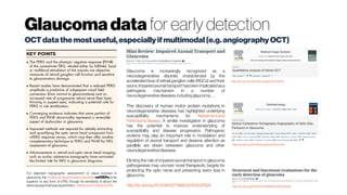 Glaucomadata for early detection
OCTdatathemostuseful,especiallyifmultimodal(e.g.angiographyOCT)
For objective topographic assessment of vision function in
glaucoma, the multifocal visual evoked potentials (mfVEPs) is far
superior to any form of ERG, though its sensitivity is about the
sameaspsychophysical perimetry- Wilseyand Fortune (2016)
Glaucoma is increasingly recognized as a
neurodegenerative disorder, characterized by the
accelerated loss of retinal ganglion cells (RGCs) and their
axons.Impairedaxonaltransporthasbeenimplicatedasa
pathogenic mechanism in a number of
neurodegenerativediseases,includingglaucoma.…
The discovery of human motor protein mutations in
neurodegenerative diseases has highlighted underlying
susceptibility mechanisms for Alzheimer’sand
Parkinson’sdisease. A similar investigation in glaucoma
has the potential to improve understanding of
susceptibility and disease progression. Pathogenic
proteins may play an important role in modulation and
regulation of axonal transport and deserve attention as
parallels are drawn betweeen glaucoma and other
neurodegenerativediseases.
Eliciting the role of impaired axonal transport in glaucoma
pathogenesis may uncover novel therapeutic targets for
protecting the optic nerve and preventing vision loss in
glaucoma.
http://dx.doi.org/10.3109/02713683.2015.1037924
http://dx.doi.org/10.1016/j.media.2016.06.001
http://dx.doi.org/10.1016/j.ophtha.2014.01.021
http://dx.doi.org/10.1080/17469899.2016.1229599
 
