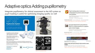 Adaptiveoptics Addingpupillometry
https://dx.doi.org/10.1364/BOE.3.000225
https://doi.org/10.1364/BOE.6.003405
https://doi.org/10.1364/BOE.7.001051
Integrate pupillometry for clinical assessment to the AO system as
pupil tracking is useful for optimizing imaging quality as well
doi:10.1371/journal.pone.0162015
 