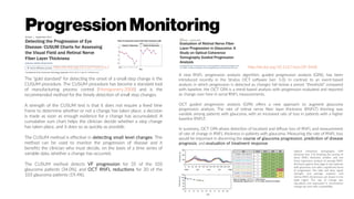 http://dx.doi.org/10.1167/tvst.2.6.2
The “gold standard” for detecting the onset of a small step change is the
CUSUM procedure. The CUSUM procedure has become a standard tool
of manufacturing process control (Montgomery 2008) and is the
recommended method for the timely detection of small step changes.
A strength of the CUSUM test is that it does not require a fixed time
frame to determine whether or not a change has taken place; a decision
is made as soon as enough evidence for a change has accumulated. A
cumulative sum chart helps the clinician decide whether a step change
has taken place, and it does so as quickly as possible.
The CUSUM method is effective in detecting small level changes. This
method can be used to monitor the progression of disease and it
benefits the clinician who must decide, on the basis of a time series of
variable data, whether a change has occurred.
The CUSUM method detects VF progression for 35 of the 103
glaucoma patients (34.0%), and OCT RNFL reductions for 20 of the
103 glaucoma patients (19.4%).
http://dx.doi.org/10.1167/iovs.09-3468
A new RNFL progression analysis algorithm, guided progression analysis (GPA), has been
introduced recently in the Stratus OCT software (ver. 5.0). In contrast to an event-based
analysis in which progression is detected as changes fall below a preset “threshold” compared
with baseline, the OCT GPA is a trend-based analysis with progression evaluated and reported
as change over time in serial RNFL measurements.
OCT guided progression analysis (GPA) offers a new approach to augment glaucoma
progression analysis. The rate of retinal nerve fiber layer thickness (RNFLT) thinning was
variable among patients with glaucoma, with an increased rate of loss in patients with a higher
baseline RNFLT.
In summary, OCT GPA allows detection of localized and diffuse loss of RNFL and measurement
of rate of change in RNFL thickness in patients with glaucoma. Measuring the rate of RNFL loss
would be important in discerning the course of glaucoma progression, prediction of disease
prognosis, and evaluation of treatment response.
Optical coherence tomography GPA
printouts (ver. 5.0) showing the overlay of
serial RNFL thickness profiles and the
linear regression analysis of average RNFL
thickness against time (age) in two patients
with glaucoma, one with a significant trend
of progression. The date and time, signal
strength, and average, superior, and
inferior RNFL thicknesses are shown in the
table (right). The rate of change was
calculated and expressed in micrometers
change per year with a probability.
ProgressionMonitoring
 