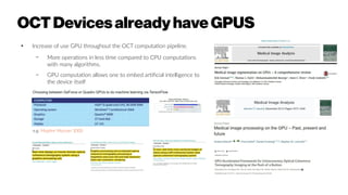 OCTDevicesalreadyhave GPUS
●
Increase of use GPU throughout the OCT computation pipeline.
– More operations in less time compared to CPU computations
with many algorithms.
– GPU computation allows one to embed artificial intelligence to
the device itself
e.g. Moptim Mocean 3000
 
