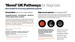 ‘Novel’UKPathways for diagnosis
VirtualClinic New ServiceDeliveryModel High-streetoptician from fundus toOCT
Hospital-based consultants perform
virtual glaucoma reviews
A prototype informatics application for the remote collection of glaucoma
patients’ data to enable it to be viewed by specialists for diagnosis in another
location has been developed by Moorfields Eye Hospital‘s OpenEyes team,
Charing Systems and BlackPear software. Virtual glaucoma clinics which
potentially can save patients’ numerous and often inconvenient trips to
hospitalandfreeupglaucomaspecialiststime
http://www.moorfields.nhs.uk/news/hospital-based-consultants-perform-virtual-glaucoma-re
views
http://dx.doi.org/10.1136/bmjopen-2015-009463
Newmodelsforscreeningophthalmicpatients
http://www.dailymail.co.uk/news/article-3228075/Opti
cian-Britain-charged-negligent-manslaughter-death-ei
ght-year-old-boy.html
“Optometrists are licensed to perform eye exams and vision tests, prescribe and dispense
corrective lenses, detect certain eye abnormalities and prescribe medications for some
eye diseases.They are not opthalmologists, doctors with at least eight years of medical
trainingafter collegewhocanpractisemedicineandsurgery.”
Optician chains have
a pressure to stay
competitive and offer
new services with
more cross-selling
opportunities
 