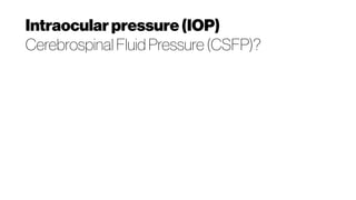 Intraocularpressure (IOP)
Cerebrospinal Fluid Pressure (CSFP)?
 
