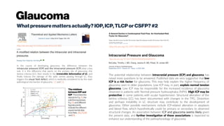 Glaucoma
Whatpressuremattersactually?IOP,ICP,TLCPorCSFP?#2
http://dx.doi.org/10.1016/j.taml.2016.03.002 http://dx.doi.org/10.1097/WNO.0000000000000378
In the course of developing glaucoma, the difference between the
intraocular pressure (IOP) and the intracranial pressure (ICP) plays a key
role. It is this difference that exerts on the primary site of glaucoma—the
lamina cribrosa (LC), then results in the irreversible deformation of LC, and
finally induces the damage of the optic nerves passing through LC, thus
triggers the visual field defect, which is medically considered to be the main
pathological mechanism of glaucoma [2] and [3].
The relations
between IOP and
ICP. Thebroken line
standsfor Eq. (1), the
solid lineexpresses
Eq. (3), and different
figuratepoints
indicate the different
experimental data
from Refs.  [6], [7], [8]
 and [9].
http://dx.doi.org/10.1097/WNO.0000000000000295
The potential relationship between intracranial pressure (ICP) and glaucoma has
raised more questions to be answered. Published data are very suggestive that low
ICP is a risk factor for glaucoma. This may help explain the higher frequency of
glaucoma seen in older populations. Low ICP may, in part, explain normal tension
glaucoma. Low ICP may be responsible for the increased incidence of glaucoma
observed in patients with Normal pressure hydrocephalus (NPH). High ICP may be
protective in some patients with ocular hypertension. Structural alteration of the
lamina cribrosa (LC), has been documented with changes in the TPG. Distortion
and perhaps instability in LC structure may contribute to the development of
glaucoma. Other possible mechanisms include ICP-related alteration in axoplasm
and blood flow, which hypothetically could be primary or secondary to observed
structural changes. An association between ICP and glaucoma seems likely given
the present data, and further investigation of these associations is expected to
enhance our understanding of the pathophysiology of glaucoma.
 