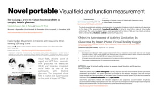Novelportable Visualfieldandfunction measurement
http://dx.doi.org/10.1371/journal.pone.0009710
1
Department of Optometry and Visual Science, City University London, London, United Kingdom, 2
Bradford School of
Optometry and Vision Science, University of Bradford, Bradford, United Kingdom, 3
NIHR Biomedical Research Centre for
Ophthalmology, Moorfields Eye Hospital NHS Foundation Trust and UCL Institute of Ophthalmology, London, United Kingdom
Visual fields, dynamic ‘point of
regard’ and HPT films – example.
HFA grayscales for monocular
(30-2) and binocular integrated
visual fields for one of the
participants with bilateral
glaucoma. The integrated visual
field is scaled and superimposed
on the point of regard HPT film.
https://www.hindawi.com/journals/joph/aip/6425913/
http://dx.doi.org/10.1016/j.ophtha.2015.02.010
The study presented and validated a novel paradigm for evaluation of balance control in patients with glaucoma
on the basis of the assessment of postural reactivity to dynamic visual stimuli using a virtual reality
environment. The newly developed metrics were associated with a history of falls and may help to provide a
better understandingof balance control inpatientswith glaucoma.
https://www.researchgate.net/publication/304348186_Objective_Assessment_of_Activity_Limitation_in_Glaucoma_by_Smart_Ph
one_Virtual_Reality_Goggle
● Convergence and divergent validity suggest measurements from a smartphone virtual reality test (Low-cost Google
Cardboard Project™ Virtual Reality Adaptor with Samsung Note 3 Smartphone linked to laptop computer) have mild to
moderatecorrelation withvisual field MDand measuresof activity limitation.
●
VR gogglemay providenear real-world assessmentofhowglaucomaaffectsactivitiesof daily living.
●
Futureresearch will examinehowVR correspondsto reallifedriving.
“While the patient plays a short videogame (<5 min), objective and fast measurements of most optometric
parameters are obtained. The system generates 3D images on two displays. Vergence is induced through
image disparity and accommodation is stimulated using a varifocal optical system. EVA also incorporates a
Hartmann-Shack autorefractometer and an eye-tracker. 
Optometric parameters related with refraction (objective and subjective), accommodation (amplitude,
accommodative facility) and vergence (cover test, near point of convergence, fusional vergence and vergence
facility) were obtained with EVA and compared toconventional clinical procedures. “
http://dx.doi.org/10.1177/0301006616671273
 