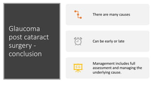Glaucoma
post cataract
surgery -
conclusion
There are many causes
Can be early or late
Management includes full
assessment and managing the
underlying cause.
 