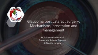 Glaucoma post cataract surgery:
Mechanisms, prevention and
management
Dr Haitham Al-Mahrouqi
Cornea and Anterior Segment
Al-Nahdha Hospital
 