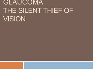 GLAUCOMA
THE SILENT THIEF OF
VISION
 