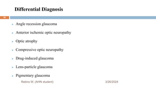 Differential Diagnosis
3/26/2024
 Angle recession glaucoma
 Anterior ischemic optic neuropathy
 Optic atrophy
 Compressive optic neuropathy
 Drug-induced glaucoma
 Lens-particle glaucoma
 Pigmentary glaucoma
Rebira W. (AHN student)
55
 
