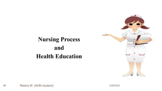 3/26/2024
Nursing Process
and
Health Education
Rebira W. (AHN student)
57
 
