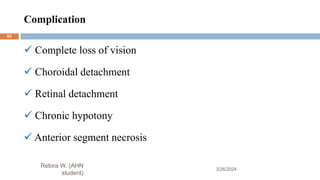 Complication
3/26/2024
 Complete loss of vision
 Choroidal detachment
 Retinal detachment
 Chronic hypotony
 Anterior segment necrosis
Rebira W. (AHN
student)
62
 