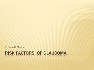 RISK FACTORS OF GLAUCOMA
Dr Samarth Mishra
 
