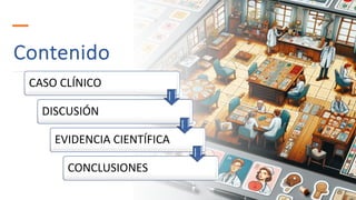 Contenido
CASO CLÍNICO
DISCUSIÓN
EVIDENCIA CIENTÍFICA
CONCLUSIONES
 