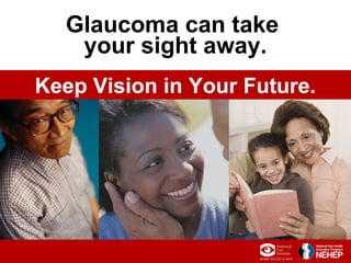 Glaucoma can take
   your sight away.
Keep Vision in Your Future.




             1
 