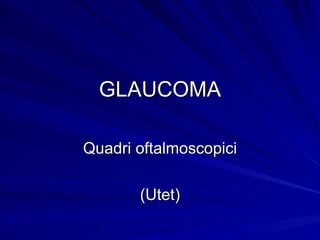 GLAUCOMA Quadri oftalmoscopici (Utet) 