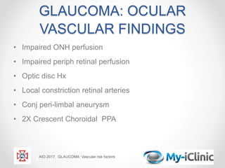 GLAUCOMA: OCULAR
VASCULAR FINDINGS
• Impaired ONH perfusion
• Impaired periph retinal perfusion
• Optic disc Hx
• Local constriction retinal arteries
• Conj peri-limbal aneurysm
• 2X Crescent Choroidal PPA
AIO 2017. GLAUCOMA: Vascular risk factors
 