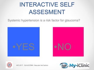INTERACTIVE SELF
ASSESMENT
Systemic hypertension is a risk factor for glaucoma?
AIO 2017. GLAUCOMA: Vascular risk factors
•YES •NO
 