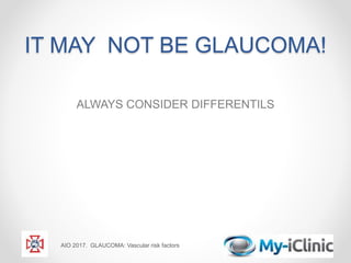 IT MAY NOT BE GLAUCOMA!
ALWAYS CONSIDER DIFFERENTILS
AIO 2017. GLAUCOMA: Vascular risk factors
 