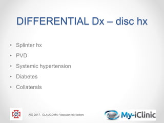 DIFFERENTIAL Dx – disc hx
• Splinter hx
• PVD
• Systemic hypertension
• Diabetes
• Collaterals
AIO 2017. GLAUCOMA: Vascular risk factors
 