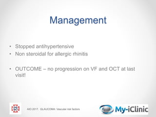 Management
• Stopped antihypertensive
• Non steroidal for allergic rhinitis
• OUTCOME – no progression on VF and OCT at last
visit!
AIO 2017. GLAUCOMA: Vascular risk factors
 