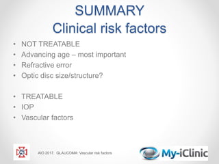 SUMMARY
Clinical risk factors
• NOT TREATABLE
• Advancing age – most important
• Refractive error
• Optic disc size/structure?
• TREATABLE
• IOP
• Vascular factors
AIO 2017. GLAUCOMA: Vascular risk factors
 