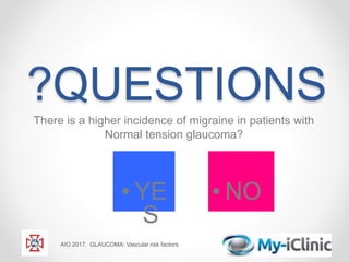 ?QUESTIONS
There is a higher incidence of migraine in patients with
Normal tension glaucoma?
AIO 2017. GLAUCOMA: Vascular risk factors
• YE
S
• NO
 