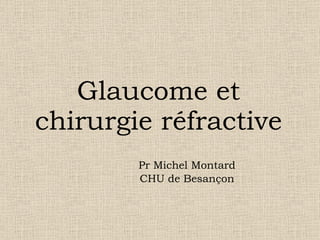 Glaucome et chirurgie réfractive Pr Michel Montard CHU de Besançon 