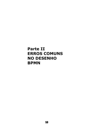 59
Parte II
ERROS COMUNS
NO DESENHO
BPMN
 