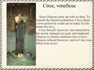                                  Circe, veneficus <ul><li>     Soon Glaucus came up with an idea: To consult the famed enc...