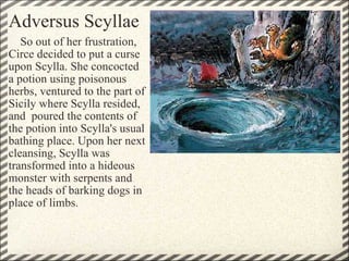 Adversus Scyllae <ul><li>     So out of her frustration, Circe decided to put a curse upon Scylla. She concocted a potion ...