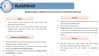 KLASIFIKASI
BERDASARKAN PRESENTASI KLINIS DAN SIMPTOMATOLOGI
AKUT
SUBAKUT/INTERMITTEN
KRONIS
 Terjadi peningkatan tekanan intraokular (TIO) secara tiba-tiba akibat
penutupan total sudut bilik anterior.
 Disertai gejala seperti nyeri mata hebat (biasanya unilateral), mata merah,
penglihatan kabur, melihat halo di sekitar cahaya, sakit kepala (frontal
ipsilateral), mual, dan muntah.
 Sudut bilik anterior yang tampak terbuka tetapi sempit, dengan
kemungkinan mengalami penutupan dalam kondisi tertentu.
 Tidak bergejala, tetapi PAS sering ditemukan saat pemeriksaan
gonioskopi.
 Episode peningkatan TIO secara tiba-tiba yang dapat mereda dengan sendirinya,
sehingga gejala ringan atau bahkan tidak ada.
 Peningkatan TIO yang bersifat subakut ini dapat terjadi secara berulang, sehingga
disebut sebagai glaukoma sudut-tertutup intermiten.
 Episode intermiten ini dapat menyebabkan pembentukan peripheral anterior
synechiae (PAS) secara progresif.
 Peningkatan TIO kronis yang disebabkan oleh adanya PAS yang secara
permanen menutup sudut bilik anterior.
 Biasanya tidak menimbulkan gejala.
 Creeping angle closure mengacu pada penutupan sudut secara bertahap,
di mana akar iris perlahan-lahan terdorong atau merayap ke dalam sudut
sempit hingga akhirnya menutup jalur aliran keluar humor aqueus secara
bertahap.
KRONIS
 