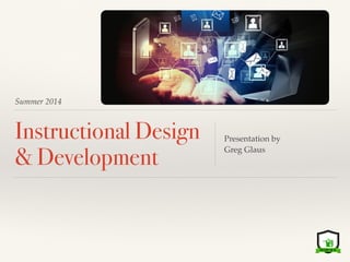 Summer 2014
Instructional Design
& Development
Presentation by !
Greg Glaus
Accessible Version: https://drive.google.com/a/kent.edu/ﬁle/d/
0B1oZ1kk9_849c1FCWVdLSTBxdWs/edit?usp=sharing
 